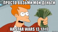 просто возьми мои деньги на star wars 13.12.17