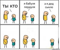 ты кто я бабуля пердуля а я дед сыкло