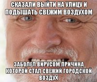 сказали выйти на улицу и подышать свежим воздухом заболел вирусом причина которой стал свежий городской воздух