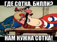 где сотка, билли? нам нужна сотка!