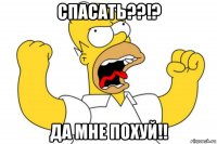 спасать??!? да мне похуй!!