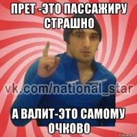 прет -это пассажиру страшно а валит-это самому очково