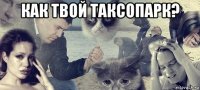 как твой таксопарк? 