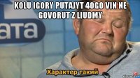 kolu igory putajyt 4ogo vin ne govorut z liudmy 