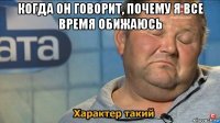 когда он говорит, почему я все время обижаюсь 