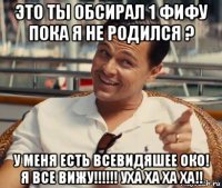 это ты обсирал 1 фифу пока я не родился ? у меня есть всевидяшее око! я все вижу!!!!!! уха ха ха ха!!