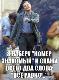 я наберу "номер знакомый" и скажу всего два слова: "всё равно!.."