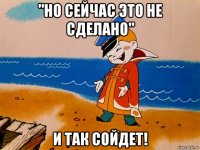 "но сейчас это не сделано" и так сойдет!