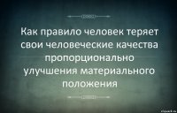 Как правило человек теряет свои человеческие качества пропорционально улучшения материального положения