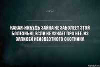 Какая-нибудь зайка не заболеет этой болезнью, если не узнает про неё. Из записей неизвестного охотника