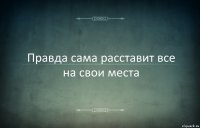 Правда сама расставит все на свои места