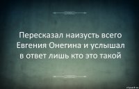 Пересказал наизусть всего Евгения Онегина и услышал в ответ лишь кто это такой