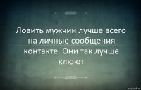 Ловить мужчин лучше всего на личные сообщения контакте. Они так лучше клюют