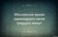 Московское время одиннадцать часов тридцать минут