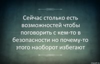 Сейчас столько есть возможностей чтобы поговорить с кем-то в безопасности но почему-то этого наоборот избегают