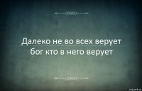 Далеко не во всех верует бог кто в него верует