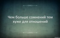 Чем больше сомнений тем хуже для отношений