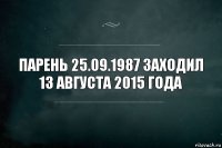 Парень 25.09.1987 заходил 13 августа 2015 года