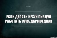 Если делать нехуй пиздуй работать сука дармоедная