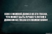 Секс с мамкой Дениса на его глазах. Что может быть лучше? А потом с Денисом на глазах его мамки! Кайф!