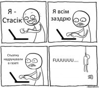 Я - Стасік Я всім заздрю Стьопку надрукували в газеті FUUUUUU....