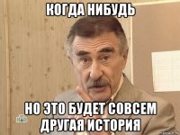 когда нибудь но это будет совсем другая история