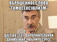 вброшенное слово "гомосексуализм" даёт до +13% дополнительной движухи на любом ресурсе