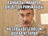 однажды, макаров доедет до ромуальды но это будет совсем другая история