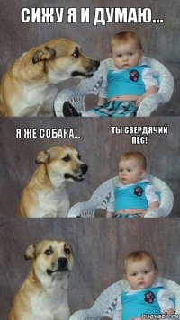 Сижу я и думаю... Я же собака... Ты свердячий пёс!