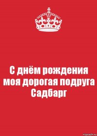 С днём рождения моя дорогая подруга Садбарг