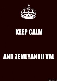 KEEP CALM AND ZEMLYANOU VAL