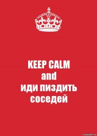 KEEP CALM
and
иди пиздить соседей