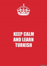 KEEP CALM
AND LEARN
TURKISH