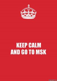 KEEP CALM
AND GO TO MSK