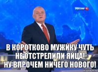 В Коротково мужику чуть не отстрелили яйца!
Ну впрочем ничего нового!