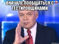 вначале пообщаться с тестировщиками 