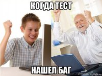 когда тест нашел баг