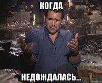 когда недождалась...