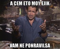 a cem eto moy ejik vam ne ponravilsa