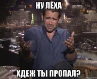 ну лёха хдеж ты пропал?