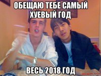 обещаю тебе самый хуевый год весь 2018 год