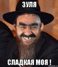 зуля сладкая моя !