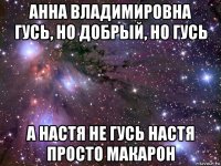 анна владимировна гусь, но добрый, но гусь а настя не гусь настя просто макарон