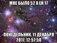 мне было 52 а ей 17 понедельник, 11 декабря 2017, 12:57:58