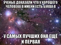 ученые доказали что у хорошего человека в имени есть буква в у самых лучших она ещё и первая