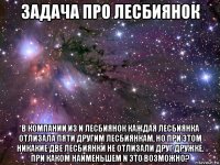 задача про лесбиянок в компании из n лесбиянок каждая лесбиянка отлизала пяти другим лесбиянкам, но при этом никакие две лесбиянки не отлизали друг дружке. при каком наименьшем n это возможно?