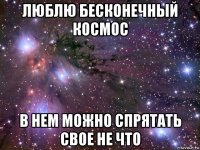 люблю бесконечный космос в нем можно спрятать свое не что