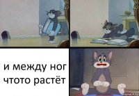 и между ног чтото растёт