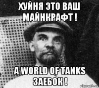 хуйня это ваш майнкрафт ! а world of tanks заебок !