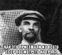  как это приезжали из всего ссср посмотреть на труп?